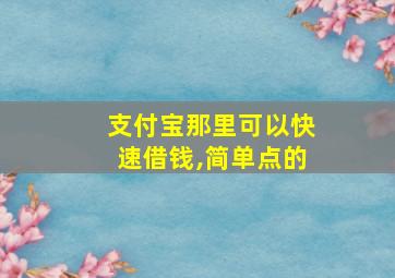 支付宝那里可以快速借钱,简单点的