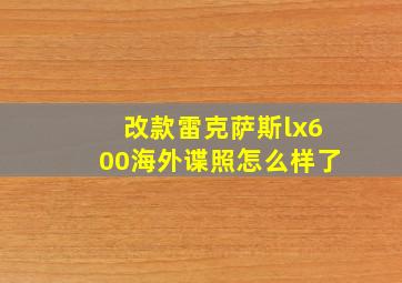 改款雷克萨斯lx600海外谍照怎么样了