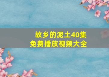 故乡的泥土40集免费播放视频大全