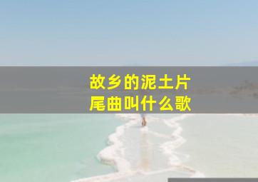 故乡的泥土片尾曲叫什么歌