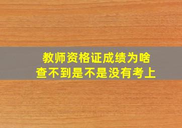 教师资格证成绩为啥查不到是不是没有考上