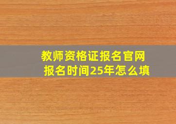 教师资格证报名官网报名时间25年怎么填