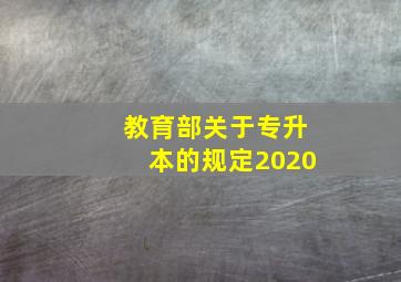 教育部关于专升本的规定2020