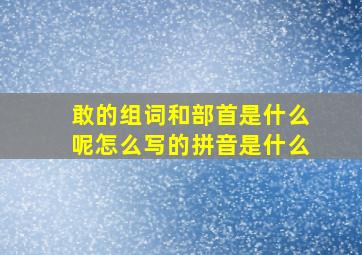 敢的组词和部首是什么呢怎么写的拼音是什么