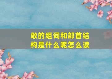 敢的组词和部首结构是什么呢怎么读