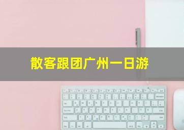 散客跟团广州一日游