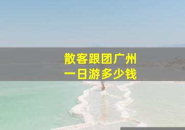 散客跟团广州一日游多少钱