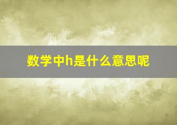 数学中h是什么意思呢