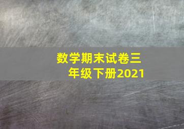 数学期末试卷三年级下册2021