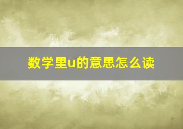 数学里u的意思怎么读