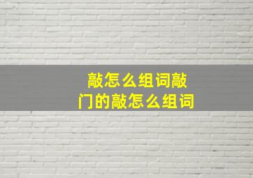 敲怎么组词敲门的敲怎么组词