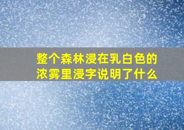 整个森林浸在乳白色的浓雾里浸字说明了什么