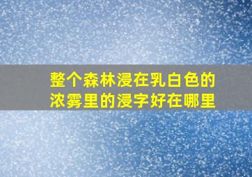 整个森林浸在乳白色的浓雾里的浸字好在哪里