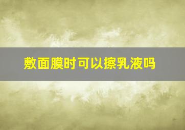 敷面膜时可以擦乳液吗