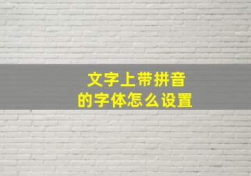 文字上带拼音的字体怎么设置