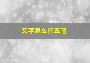 文字怎么打五笔