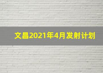 文昌2021年4月发射计划