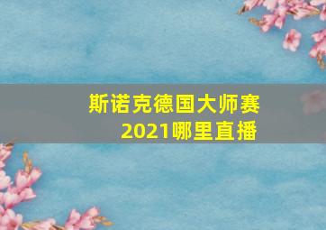 斯诺克德国大师赛2021哪里直播