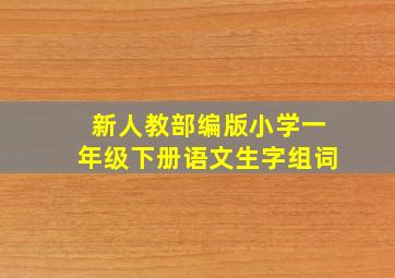 新人教部编版小学一年级下册语文生字组词