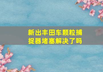 新出丰田车颗粒捕捉器堵塞解决了吗