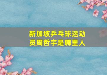 新加坡乒乓球运动员周哲宇是哪里人