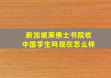 新加坡莱佛士书院收中国学生吗现在怎么样