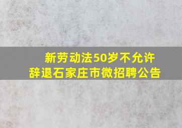 新劳动法50岁不允许辞退石家庄市微招聘公告