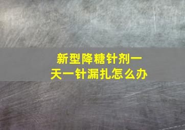 新型降糖针剂一天一针漏扎怎么办