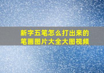 新字五笔怎么打出来的笔画图片大全大图视频