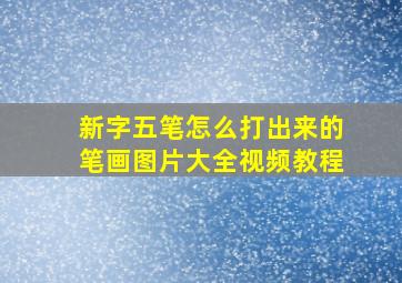 新字五笔怎么打出来的笔画图片大全视频教程