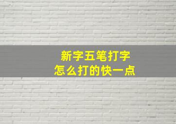 新字五笔打字怎么打的快一点