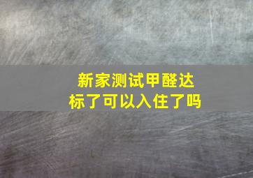 新家测试甲醛达标了可以入住了吗