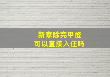 新家除完甲醛可以直接入住吗