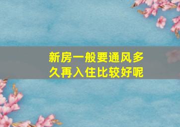 新房一般要通风多久再入住比较好呢