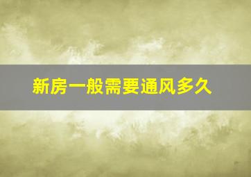 新房一般需要通风多久