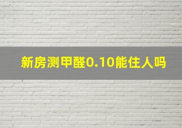 新房测甲醛0.10能住人吗