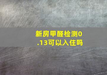 新房甲醛检测0.13可以入住吗