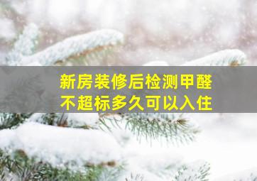 新房装修后检测甲醛不超标多久可以入住