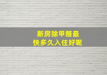 新房除甲醛最快多久入住好呢