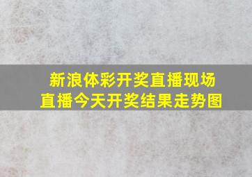 新浪体彩开奖直播现场直播今天开奖结果走势图