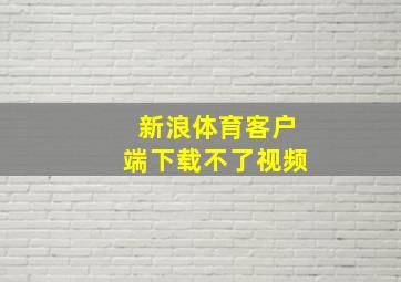 新浪体育客户端下载不了视频