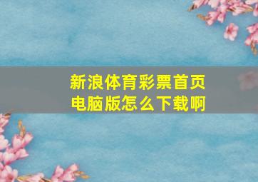 新浪体育彩票首页电脑版怎么下载啊