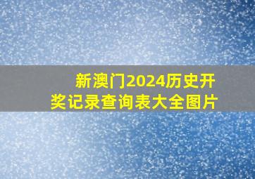 新澳门2024历史开奖记录查询表大全图片