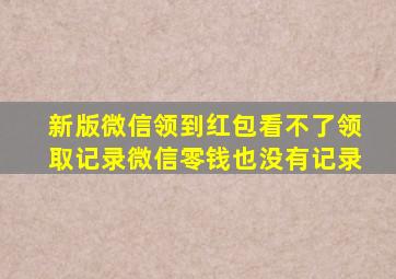 新版微信领到红包看不了领取记录微信零钱也没有记录