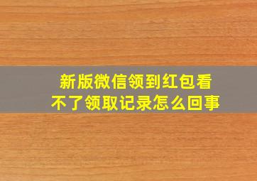 新版微信领到红包看不了领取记录怎么回事