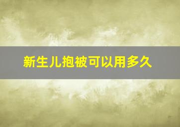 新生儿抱被可以用多久