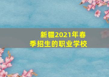 新疆2021年春季招生的职业学校