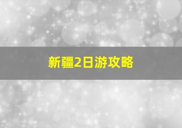 新疆2日游攻略