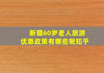 新疆60岁老人旅游优惠政策有哪些呢知乎