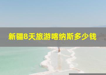 新疆8天旅游喀纳斯多少钱